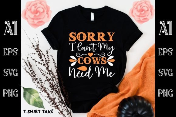 Sorry I Can t My Cows Need Me: Graphics for T-Shirt Designs